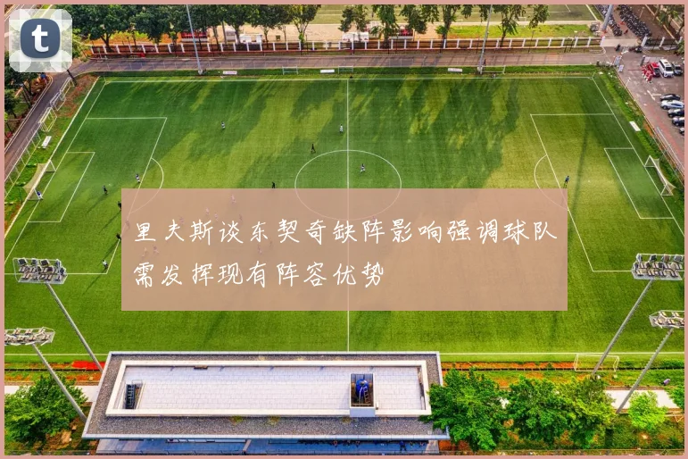里夫斯谈东契奇缺阵影响强调球队需发挥现有阵容优势