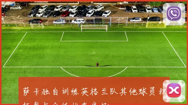 萨卡独自训练英格兰队其他球员积极参与合练状态良好