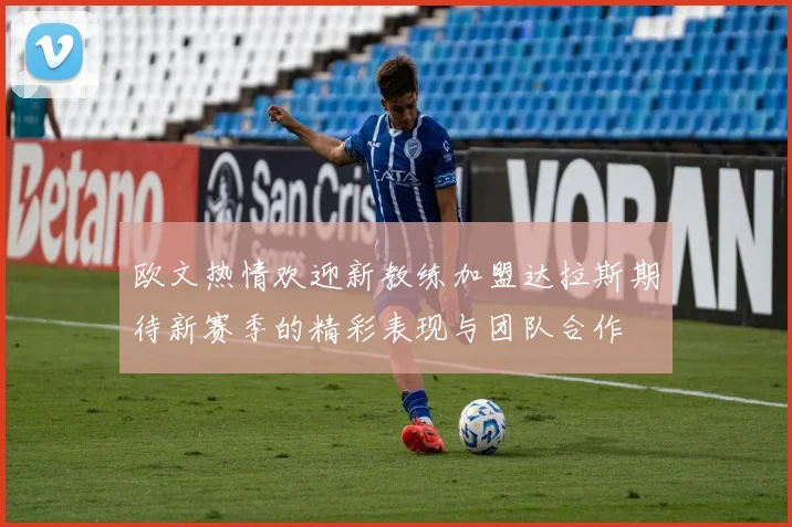 欧文热情欢迎新教练加盟达拉斯期待新赛季的精彩表现与团队合作