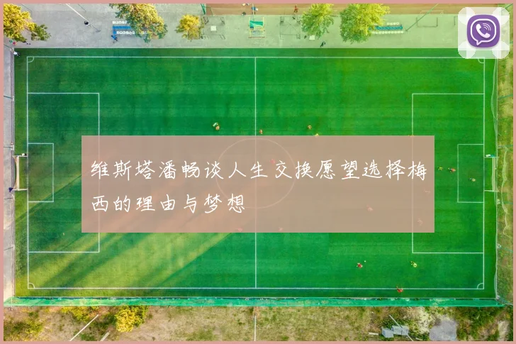 维斯塔潘畅谈人生交换愿望选择梅西的理由与梦想