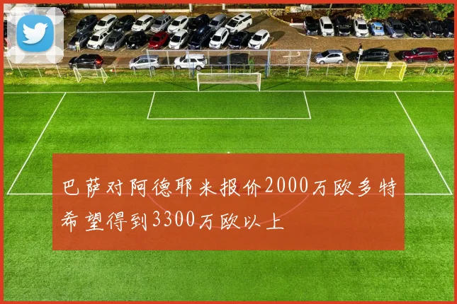 巴萨对阿德耶米报价2000万欧多特希望得到3300万欧以上