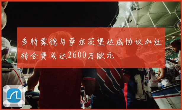 多特蒙德与萨尔茨堡达成协议加杜转会费或达2600万欧元